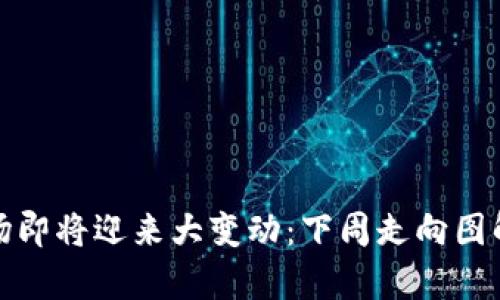 加密货币市场即将迎来大变动：下周走向图解与趋势分析