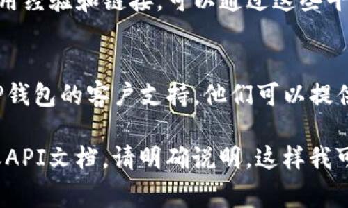 在TP钱包（TokenPocket）中找到链接通常涉及到获取你所需的资源或功能的具体步骤。下面是一些常见的TP钱包链接的查找方式：

### 1. 官方网站
可以直接访问TP钱包的官方网站，通常在官网上会有下载应用、用户手册、教程等链接。

### 2. 应用商店
如果你使用手机，直接在应用商店（如App Store或Google Play）搜索“TokenPocket”可以找到下载链接。

### 3. 社交媒体
TP钱包在社交媒体上也有官方账号，你可以通过查看他们的社交媒体主页找到最新的链接和更新。

### 4. 社区和论坛
许多区块链相关的社区和论坛会分享TP钱包的使用经验和链接，可以通过这些平台获取信息。

### 5. 技术支持
如果以上方法无法找到所需链接，可以直接联系TP钱包的客户支持，他们可以提供相关的链接和指导。

如果你有具体需求，比如想找到特定的功能链接或API文档，请明确说明，这样我可以提供更详细的指导。