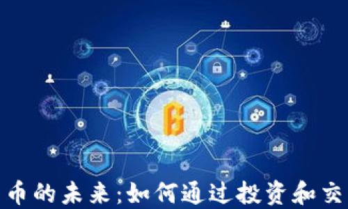 
探索数字加密货币的未来：如何通过投资和交易实现丰厚回报