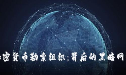 揭秘俄罗斯加密货币勒索组织：背后的黑暗网络与反制策略