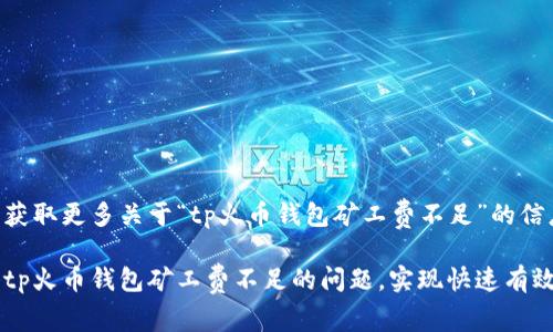 意图获取更多关于“tp火币钱包矿工费不足”的信息

解决tp火币钱包矿工费不足的问题，实现快速有效交易