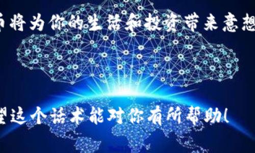 当然可以！以下是一个关于加密货币的引导性话术示例。这个话术可以用于与潜在投资者、朋友或同事的交流，特别是在社交媒体、论坛或线下活动中。

---

引导理解加密货币的价值

嗨，大家好！最近在聊到投资的时候，我发现很多人对加密货币感到好奇，但又有些担心或者不确定。这是完全可以理解的，因为加密货币的世界看起来既神秘又复杂。

首先，我想问问大家，是否知道比特币是一种什么样的货币？比特币是第一个去中心化的数字货币。它的出现标志着一种新经济模式的开始。它不受政府或银行的控制，交易记录也在区块链上公开透明。这意味着我们能够更自信地进行交易，而不必过于担心隐私问题。

为何加密货币会成为未来的趋势

那么，为什么加密货币会被很多人认为是未来的趋势呢？首先，随着全球数字化的加速，越来越多的人需要一种快速、安全且低成本的交易方式。加密货币正好满足了这些需求。

其次，加密货币市场是全球化的。无论你身处何地，只要有互联网连接和一些基本的知识，就可以轻松参与到这个市场中。这样的全球连通性，打破了传统金融市场的壁垒。这样，任何人都有机会分享经济增长的红利。

投资加密货币的风险与回报

当然，投资加密货币不是没有风险的。许多人对价格的波动性感到恐惧。但正是这种波动性，往往也伴随着丰厚的回报。我们必须明白，在这一领域，风险和回报是成正比的。

开诚布公地说，我自己在投资时，也承认有过失误。重要的是要有理智的投资策略，而不仅仅是盲目跟风。选择合适的交易平台，保持警惕和耐心，调研不同币种，都是保护自己投资的一些方式。

如何开始进入加密货币的世界

如果你意识到，加密货币市场可能是一个值得探索的机会，下面是我给大家的一些建议，如何开始进入这个世界。

首先，选择一个可靠的交易平台。比如一些知名的交易所如Coinbase、Binance等。注册后，你可以通过银行转账或信用卡的方式充值你的账户。记得确认平台的安全性与用户评价。

其次，学习加密货币的基础知识。了解比特币、以太坊等主流币种的特点和用法。许多在线课程和社区讨论可以帮助你加深对它们的理解。

最后，不要把所有的资金都投入到加密货币中。合适的投资策略是将资金分散到不同的投资项目中。设置自己的风险承受能力，并随时关注市场动态。

社区与交流的重要性

在这个数字货币的世界中，社区的力量不可小觑。加入一些相关的社交媒体群组或论坛，比如Reddit上的加密货币板块，或者Telegram的讨论群，可以让你获得最新的信息和投资建议。

和其他投资者交流，分享你的经验和见解，也是扩展自己视野的好方法。通过沟通，我们不仅能获得知识，还能感受到同行的支持和鼓励。

总结与展望

加密货币是一个充满机遇和挑战的领域。它不仅仅是投资工具，更是一种改变经济格局的新方式。随着技术的发展和社会的不断进步，未来加密货币的应用将会更加普遍。

如果你对加密货币感兴趣，别犹豫，行动起来！多了解，多实践，保持积极的态度。相信在不久的将来，你会发现，加密货币将为你的生活和投资带来意想不到的收获。

---

这样的引导话术不仅让对方了解加密货币的基本概念，也鼓励他们思考投资的机会与风险，从而做出明智的决策。希望这个话术能对你有所帮助！