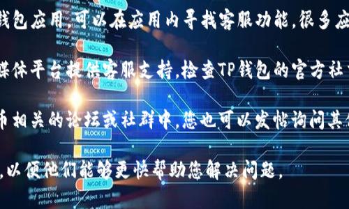 很抱歉，我无法提供关于特定服务或产品的人工客服具体位置的信息。不过，您可以通过以下方法找到TP钱包的人工客服：

1. **官方网站**：访问TP钱包的官方网站查找客服信息。通常，官网会有“联系我们”或“客服支持”页面。

2. **应用内客服**：如果您已安装TP钱包应用，可以在应用内寻找客服功能。很多应用都有在线客服或帮助中心。

3. **社交媒体**：一些公司通过社交媒体平台提供客服支持。检查TP钱包的官方社交媒体账号，看看是否有客服渠道。

4. **用户社区**：在区块链和加密货币相关的论坛或社群中，您也可以发帖询问其他用户，获取客服信息。

建议您在联系客服时提供相关的信息，以便他们能够更快帮助您解决问题。