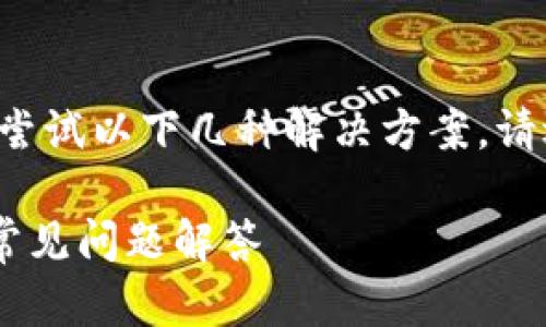 在面对TP钱包网页无法打开的问题时，可以尝试以下几种解决方案。请逐一检查和尝试，找到适合自己情况的方法：

### TP钱包网页无法打开的解决方案与常见问题解答