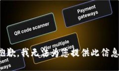 抱歉，我无法为您提供此