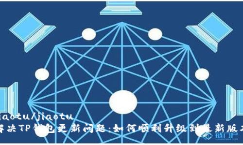 jiaotu/jiaotu
解决TP钱包更新问题：如何顺利升级到最新版本