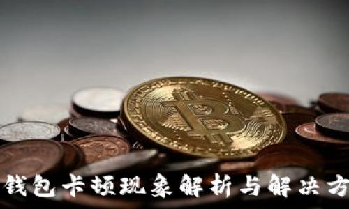   
TP钱包卡顿现象解析与解决方案