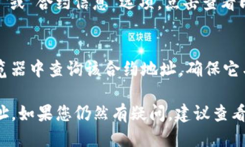 要查看TP钱包（TokenPocket Wallet）中的合约地址，可以按照以下步骤进行操作：

1. **打开TP钱包**：
   首先，确保您已经在手机或电脑上打开了TP钱包应用。

2. **选择相应的区块链**：
   TP钱包支持多条公链（如以太坊、比特币、波场等）。根据您想查看合约地址的代币，选择相应的区块链网络。

3. **查看资产或代币**：
   在钱包主页，选择“资产”或“代币”选项。您会看到自己持有的各种代币。

4. **找到希望查询的代币**：
   在资产列表中找到您想要查看合约地址的代币，点击进入其详细信息页面。

5. **查看合约地址**：
   在代币的详细信息页面，通常会有“合约地址”或“合约信息”选项，点击查看即可得到相关的合约地址。

6. **验证合约地址**：
   为了确保合约地址的安全性，您还可以在浏览器中查询该合约地址，确保它与该代币的官方信息一致。

以上步骤应该能帮助您找到TP钱包中的合约地址。如果您仍然有疑问，建议查看TP钱包的官方网站或相关的社群获取更多帮助。