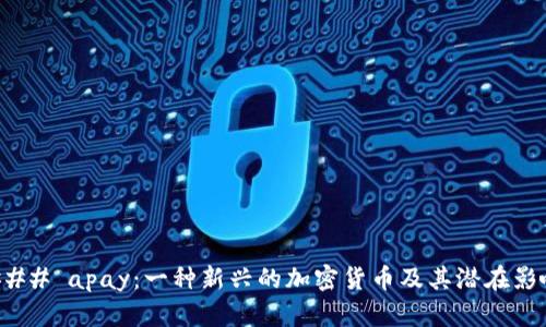 ### apay：一种新兴的加密货币及其潜在影响