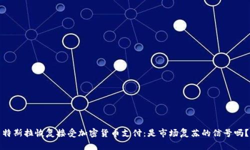 特斯拉恢复接受加密货币支付：是市场复苏的信号吗？