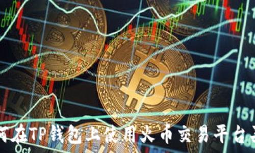   
如何在TP钱包上使用火币交易平台买币