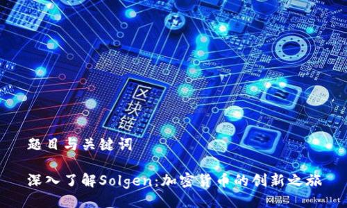 题目与关键词

深入了解Solgen：加密货币的创新之旅