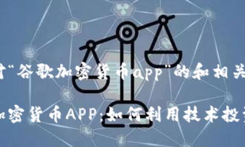 以下是针对“谷歌加密货币app”的和相关关键词。

探索谷歌加密货币APP：如何利用技术投资数字资产