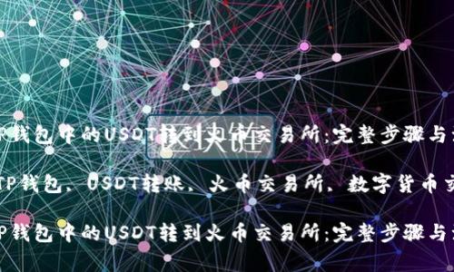 如何将TP钱包中的USDT转到火币交易所：完整步骤与注意事项

关键词：TP钱包, USDT转账, 火币交易所, 数字货币交易

如何将TP钱包中的USDT转到火币交易所：完整步骤与注意事项