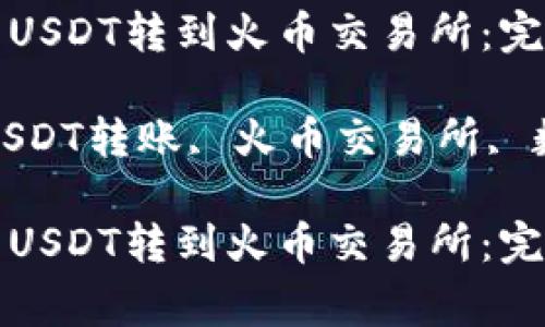 如何将TP钱包中的USDT转到火币交易所：完整步骤与注意事项

关键词：TP钱包, USDT转账, 火币交易所, 数字货币交易

如何将TP钱包中的USDT转到火币交易所：完整步骤与注意事项