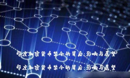 印度加密货币禁令的背后：影响与展望

印度加密货币禁令的背后：影响与展望