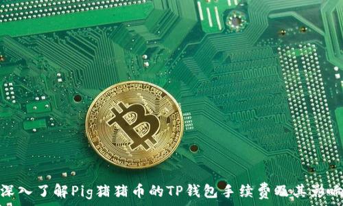   
深入了解Pig猪猪币的TP钱包手续费及其影响