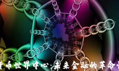 
加密货币世界中心：未来金融的革命性发展