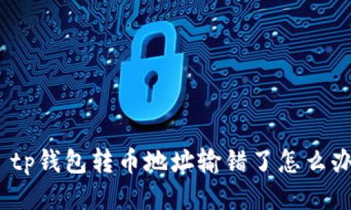 : tp钱包转币地址输错了怎么办?