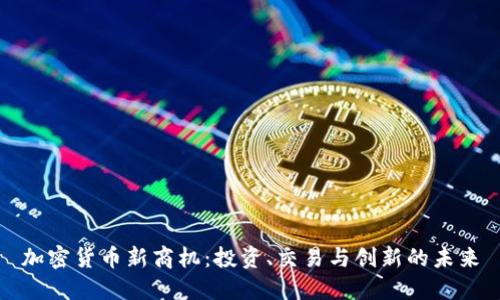 加密货币新商机：投资、交易与创新的未来