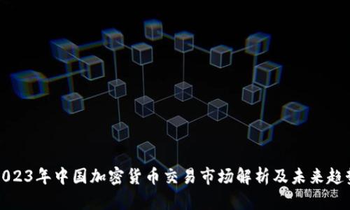 2023年中国加密货币交易市场解析及未来趋势