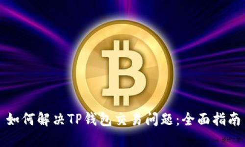 如何解决TP钱包交易问题：全面指南