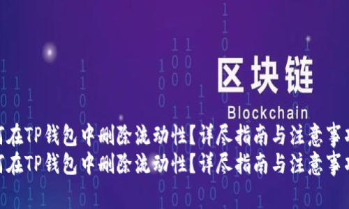 如何在TP钱包中删除流动性？详尽指南与注意事项  
如何在TP钱包中删除流动性？详尽指南与注意事项