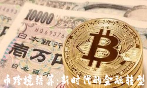 
加密货币跨境结算：新时代的金融转型与机遇