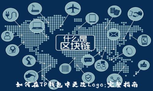   
如何在TP钱包中更改Logo：完整指南