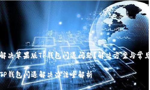 如何解决苹果版TP钱包闪退问题？解决方案与常见问答

苹果TP钱包闪退解决办法全解析