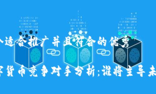 思考一个适合推广并且符合的优秀  

加密数字货币竞争对手分析：谁将主导未来市场？