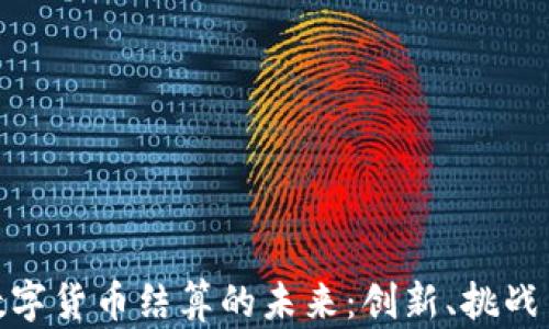 
加密数字货币结算的未来：创新、挑战与机遇