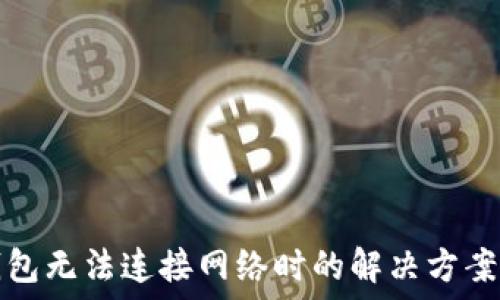   
当TP钱包无法连接网络时的解决方案与建议