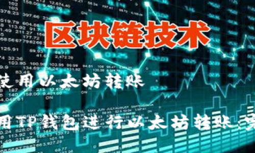 tp钱包使用以太坊转账

如何使用TP钱包进行以太坊转账：完整指南