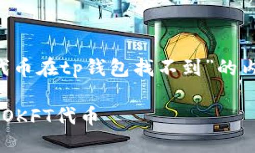 下面是您的请求关于“okft代币在tp钱包找不到”的内容示例，包括和相关关键词。

如何在TP钱包中找到并管理OKFT代币