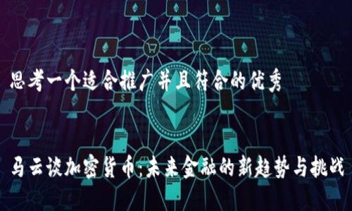 思考一个适合推广并且符合的优秀


马云谈加密货币：未来金融的新趋势与挑战