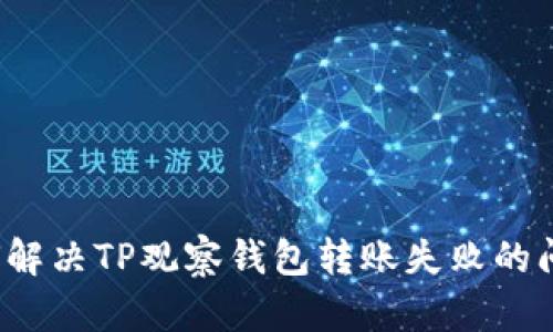 如何解决TP观察钱包转账失败的问题？