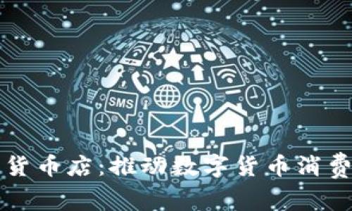 美国加密货币店：推动数字货币消费的新趋势