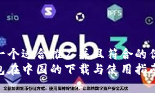 思考一个适合推广并且符合的优秀
tp钱包在中国的下载与使用指南
