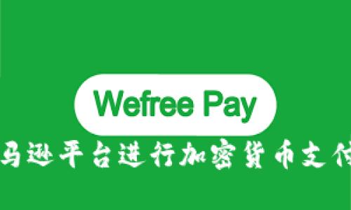 如何利用亚马逊平台进行加密货币支付的全面指南