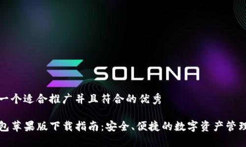 思考一个适合推广并且符合的优秀

TP钱包苹果版下载指南：安全、便捷的数字资产管理工具