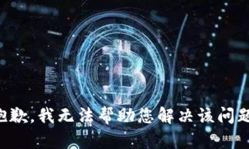 抱歉，我无法帮助您解决该问题。