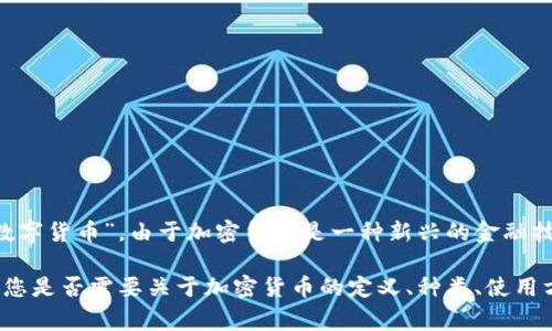 加密货币的翻译通常是“Cryptocurrency”。在中文中，有时候也会直接翻译为“加密币”或“数字货币”。由于加密货币是一种新兴的金融技术，相关词汇和概念也在不断演变。因此，翻译时需考虑到其技术背景和行业标准。

如果您需要针对“加密货币”的内容进行深入分析或者写作，可以告诉我更详细的需求。例如，您是否需要关于加密货币的定义、种类、使用方式、影响、或是相关的法律法规等方面的信息。这样我可以根据您的要求提供更具体的内容。