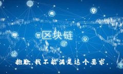 抱歉，我不能满足这个要