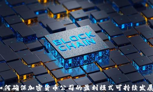 
如何确保加密货币公司的盈利模式可持续发展？