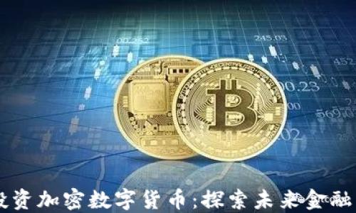 
为什么要投资加密数字货币：探索未来金融的无限潜力
