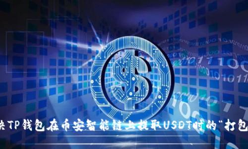 如何解决TP钱包在币安智能链上提取USDT时的“打包中”问题