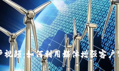 加密货币客户视频：如何利用媒体增强客户信任与吸引力