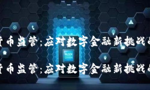 央行加密货币监管：应对数字金融新挑战的有效策略

央行加密货币监管：应对数字金融新挑战的有效策略