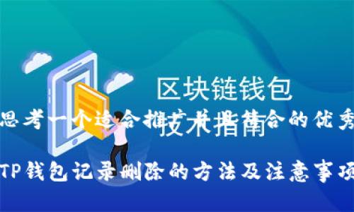 思考一个适合推广并且符合的优秀

TP钱包记录删除的方法及注意事项